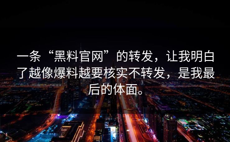 一条“黑料官网”的转发，让我明白了越像爆料越要核实不转发，是我最后的体面。