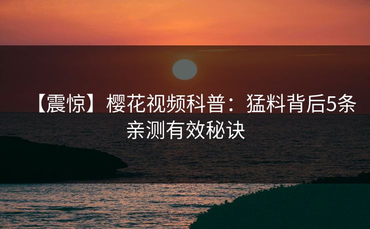 【震惊】樱花视频科普：猛料背后5条亲测有效秘诀