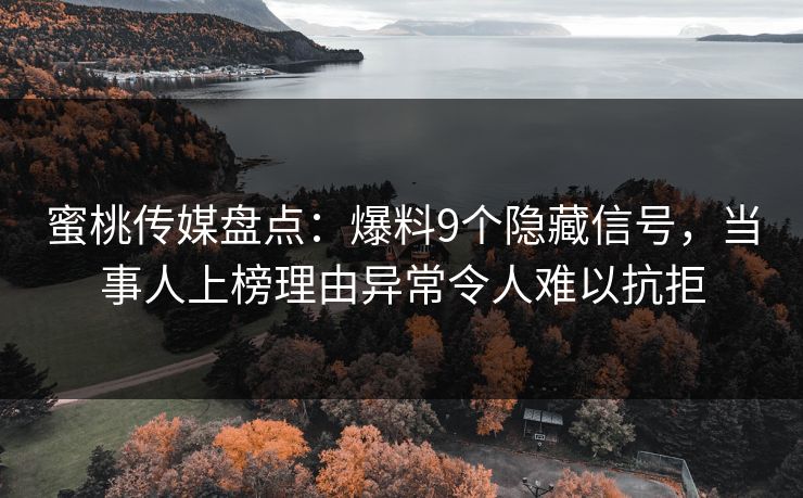 蜜桃传媒盘点：爆料9个隐藏信号，当事人上榜理由异常令人难以抗拒