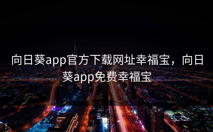 向日葵app官方下载网址幸福宝，向日葵app免费幸福宝