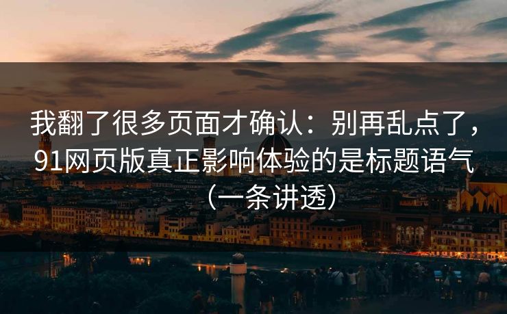 我翻了很多页面才确认：别再乱点了，91网页版真正影响体验的是标题语气（一条讲透）